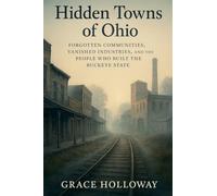 Hidden Towns of Ohio: Forgotten Communities, Vanished Industries, and the People Who Built the Buckeye State