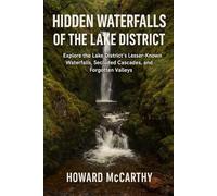 HIDDEN WATERFALLS OF THE LAKE DISTRICT: Explore the Lake District's Lesser-Known Waterfalls, Secluded Cascades, and Forgotten Valleys