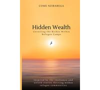 Hidden Wealth: Unveiling The Riches Within Refugee Camps: Inspired By The Resilience And Untold Stories Thriving Within Refugee Communities