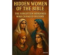 Hidden Women of the Bible: The Forgotten Heroines Who Changed History