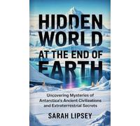 Hidden world at the end of the earth.: Uncovering mysteries of Antarctica's ancient civilizations and Extraterrestrial secrets.