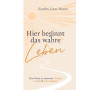Hier beginnt das wahre Leben: Eine Reise zu innerem Frieden, Freude & Lebendigkeit
