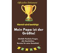 Hiermit wird bestätigt: Mein Papa ist der Größte! (Enthält peinliche Fragen, alte Geschichten, Beweise für seine Genialität): Das offizielle Ausfüll - ... den Mann, der einfach unersetzlich ist: PAPA.