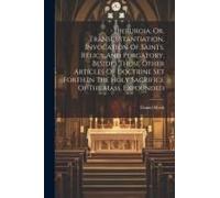 Hierurgia, Or, Transubstantiation, Invocation Of Saints, Relics, And Purgatory, Besides Those Other Articles Of Doctrine Set Forth In The Holy Sacrifice Of The Mass, Expounded