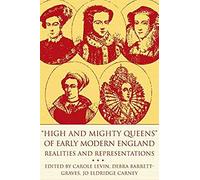 High And Mighty Queens Of Early Modern England