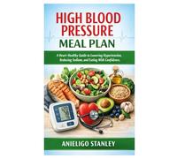 High Blood Pressure Meal Plan: A Heart-Healthy Guide to Lowering Hypertension, Reducing Sodium, and Eating With Confidence