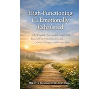 High-Functioning but Emotionally Exhausted: Why Capable, Successful People Feel Burned Out, Disconnected, and Quietly Unhappy-and How to Heal