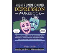 HIGH FUNCTIONING DEPRESSION WORKBOOK: Science-Backed Self-Help Tools With Mindful Exercises To Break Free From Persistent Sadness, Overthinking, And Emotional Exhaustion