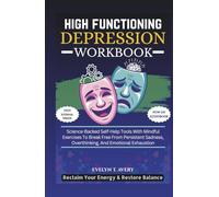 HIGH FUNCTIONING DEPRESSION WORKBOOK: Science-Backed Self-Help Tools With Mindful Exercises To Break Free From Persistent Sadness, Overthinking, And Emotional Exhaustion