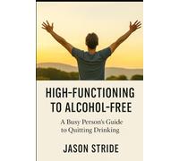 High-Functioning to Alcohol-Free: A Busy Person’s Guide to Quitting Drinking