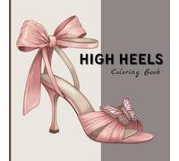 High Heels Coloring Book for Adults: Fashionable Shoe Designs with Flowers, Elegant Stilettos, Stylish Footwear, Relaxing Coloring Pages for Stress Relief and Creativity