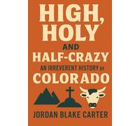 High, Holy, and Half-Crazy: An Irreverent History of Colorado
