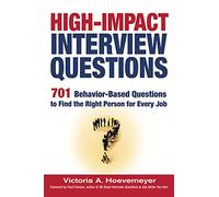 High-Impact Interview Questions: 701 Behavior-Based Questions to Find the Right Person for Every Job