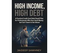 High Income, High Debt: A Practical Credit Card Debt Payoff Plan for Professionals Who Earn Good Money but Can't Seem to Get Ahead