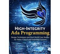 High Integrity Programming with Ada: Design Techniques and Real-World Case Studies for Safety-Critical and Embedded Systems