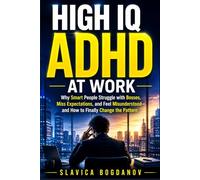High IQ ADHD At Work: Why Smart People Struggle with Bosses, Miss Expectations, and Feel Misunderstood and How to Finally Change the Pattern