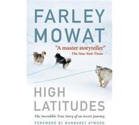High Latitudes The Incredible True Story of an Arctic Journey by Master Storyteller Farley Mowat 17 Million Books Sold by Farley Mowat & Foreword by Marg Farley Mowat Foreword by Margaret Atwood (Aute