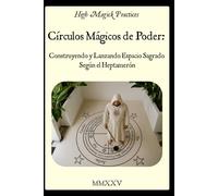 High Magick Practices - Círculos Mágicos de Poder Construyendo y Lanzando Espacio Sagrado Según el Heptamerón: Guía práctica para principiantes para ... el círculo mágico en la tradición salomónica.
