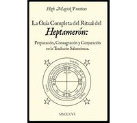 High Magick Practices - La Guía Completa del Ritual del Heptamerón: Preparación, Consagración y Conjuración en la Tradición Salomónica. Magia ceremonial para magos principiantes y avanzados.