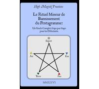 High Magick Practices - Le Rituel Mineur de Bannissement du Pentagramme: Un Guide Complet Étape par Étape pour les Débutants. Le Rituel que Tout ... montrant chaque geste. En Couleur.