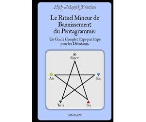 High Magick Practices - Le Rituel Mineur de Bannissement du Pentagramme: Un Guide Complet Étape par Étape pour les Débutants. Le Rituel que Tout ... montrant chaque geste. En Couleur.