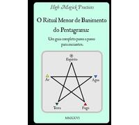 High Magick Practices - O Ritual Menor de Banimento do Pentagrama: Um guia completo passo a passo para iniciantes. O ritual que todo mago deve ... e fotografias mostrando cada gesto.
