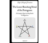 High Magick Practices - The Lesser Banishing Ritual of the Pentagram: A Complete Step-by-Step Guide for Beginners. The Ritual Every Magician Must ... photographs showing every gesture. Color.