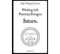 High Magick Practices - Working with Planetary Energies - Saturn. 2nd Edition.: Practical Rituals of Grimoires: Insights from the Key of Solomon, ... Cornelius Agrippa, and Francis Barrett