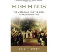 High Minds The Victorians and the Birth of Modern Britain by Simon Heffer Simon Heffer (Auteur)