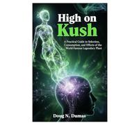 High on Kush: A Practical Guide to Selection, Consumption, and Effects of the World-Famous Legendary Plant