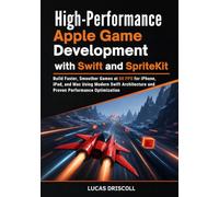 High-Performance Apple Game Development with Swift and SpriteKit: Build Faster, Smoother Games at 60 FPS for iPhone, iPad, and Mac Using Modern Swift Architecture and Proven Performance Optimization