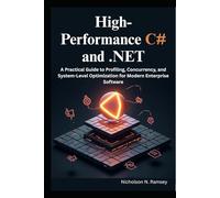 High-Performance C# and .NET: A Practical Guide to Profiling, Concurrency, and System-Level Optimization for Modern Enterprise Software