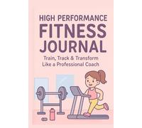 High Performance Fitness Journal: Train, Track & Transform Like a Professional Coach