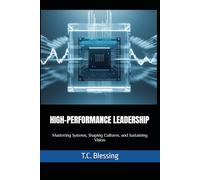 HIGH-PERFORMANCE LEADERSHIP: Mastering Systems, Shaping Cultures, and Sustaining Vision