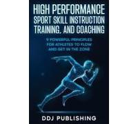 High Performance Sport Skill Instruction, Training, And Coaching. 9 Powerful Principles For Athletes To Flow And Get In The Zone.