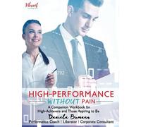 High-Performance Without Pain: A Companion Workbook For High-Achievers And Those Aspiring To Be