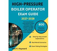 High-Pressure Boiler Operator Exam Guide: The Comprehensive Exam Review for Water Chemistry, Steam Calculations, Safety Systems, and ASME Codes-with 800 Practice Questions and Answer Explanations