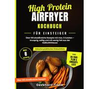 High Protein Airfryer Kochbuch für Einsteiger: Über 100 eiweißreiche Rezepte mit maximal 8 Zutaten aus der Heißluftfritteuse - knusprig, saftig und ... 28-Tage-Ernährungsplan und Einkaufsliste.