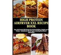 High Protein Airfryer XXL Recipe Book: Over 100 Protein-Rich Recipes for Muscle Building, Weight Loss & Fitness: Suitable for All Air Fryers, Including Nutritional Information
