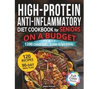 High-Protein, Anti-Inflammatory Cookbook for Seniors on a Budget: 1200-Calorie, Low-Glycemic Recipes for Weight Loss and Joint Health - Includes 90-Day Meal Plan & Shopping List