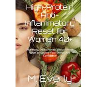 High-Protein Anti-Inflammatory Reset for Women 40+: Real Food, Smart Protein and a 4-Week Reset to Restore Your Energy and Confidence