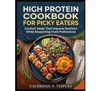 HIGH PROTEIN COOKBOOK FOR PICKY EATERS: Comfort Meals That Improve Nutrition While Respecting Food Preferences