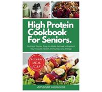 HIGH PROTEIN COOKBOOK FOR SENIORS: Nutrient-Dense, Easy-to-Make Recipes to Support Your Muscle Health, Immunity, and Energy | 4-Weeks Meal Plan Included