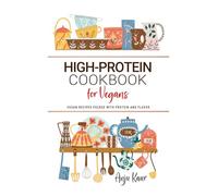 High Protein Cookbook for Vegans: Easy Vegan Recipes Packed with Protein and Flavor . Wholesome Meals for Plant-Based Strength