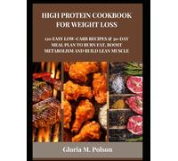 HIGH PROTEIN COOKBOOK FOR WEIGHT LOSS: 120 Easy Low-Carb Recipes & 30-Day Meal Plan to Burn Fat, Boost Metabolism and Build Lean Muscle