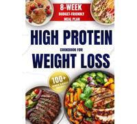 High Protein Cookbook for Weight Loss: 8-W udget-Friendly Meal Plan, 100+ Quick & Easy Recipes to Burn Fat, Feel Full, and Stay on Track