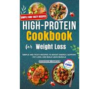 High Protein Cookbook for Weight Loss with Pictures: Simple and Tasty Recipes to Boost Energy, Support Fat Loss, and Build Lean Muscle