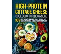 High-Protein Cottage Cheese Cookbook for Beginners: 365 Days of Easy Low-Carb Meals to Burn Fat, Build Lean Muscle, and Stay Energized All Day