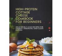 HIGH PROTEIN COTTAGE CHEESE COOKBOOK FOR BEGINNERS: "Deliciously Lean Recipes for Energy, Strength, and Clean Eating”