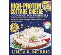 High-Protein Cottage Cheese Cookbook for Beginners: Simple, Delicious Recipes for Meal Prep, Weight Loss, Lean Muscle Gain, Energy, Strength, and Healthy Living with Low-Carb Options